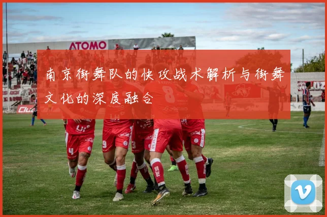 南京街舞队的快攻战术解析与街舞文化的深度融合