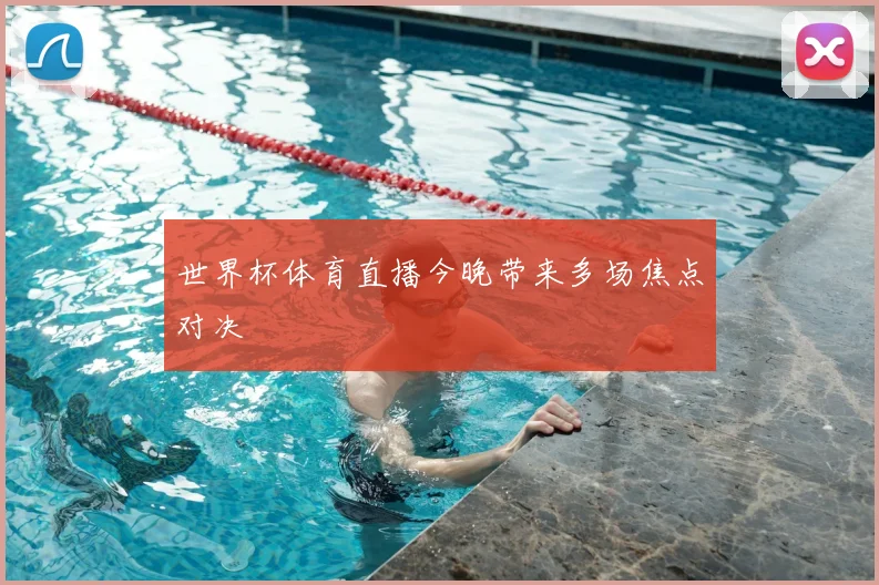 世界杯体育直播今晚带来多场焦点对决