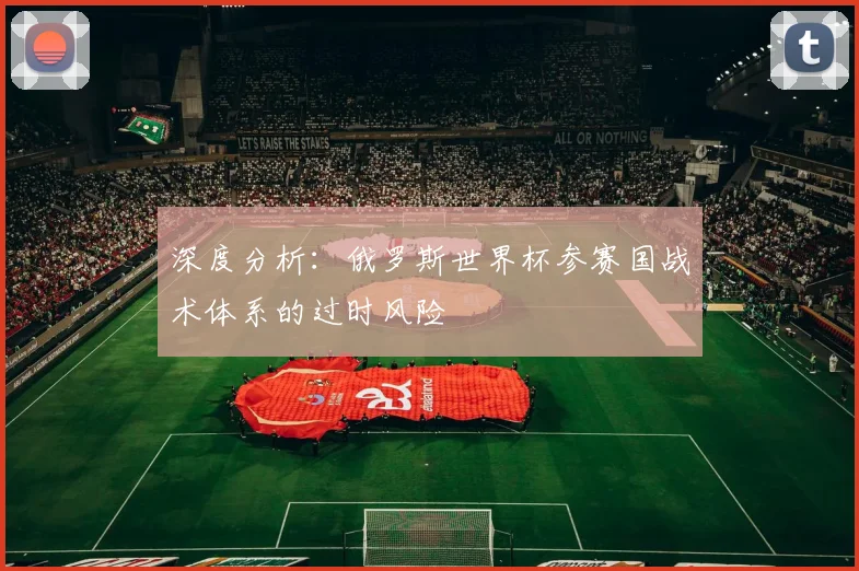 深度分析：俄罗斯世界杯参赛国战术体系的过时风险