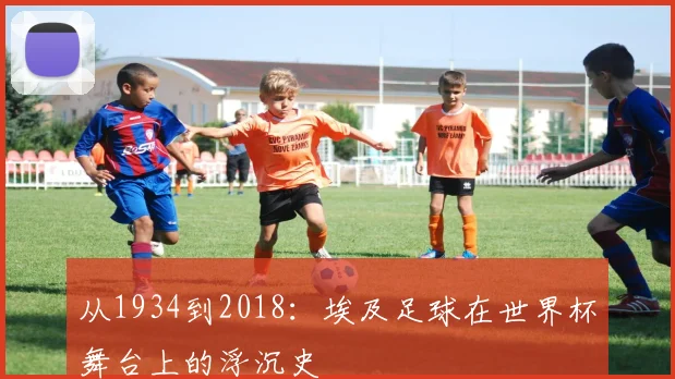 从1934到2018：埃及足球在世界杯舞台上的浮沉史