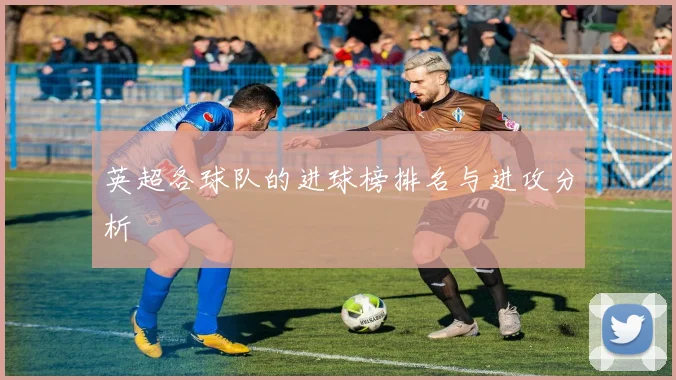英超各球队的进球榜排名与进攻分析