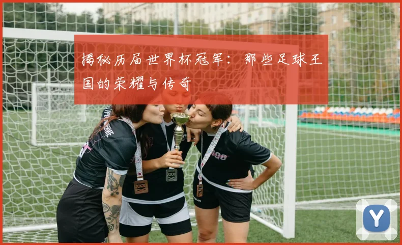 揭秘历届世界杯冠军：那些足球王国的荣耀与传奇