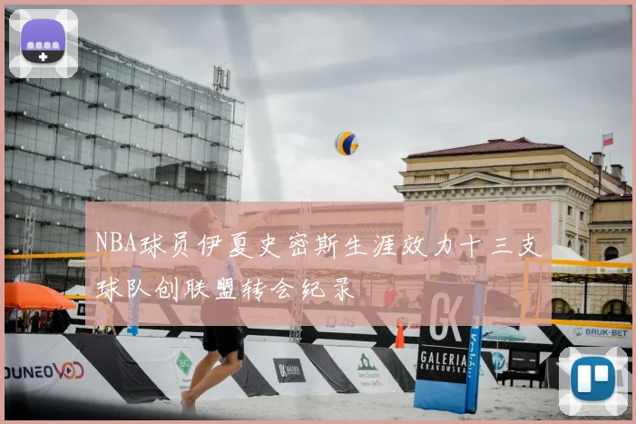 NBA球员伊夏史密斯生涯效力十三支球队创联盟转会纪录