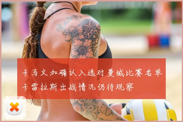 卡马文加确认入选对曼城比赛名单卡雷拉斯出战情况仍待观察
