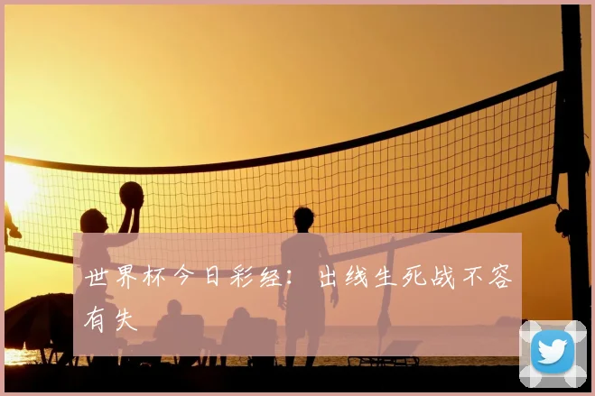 世界杯今日彩经：出线生死战不容有失