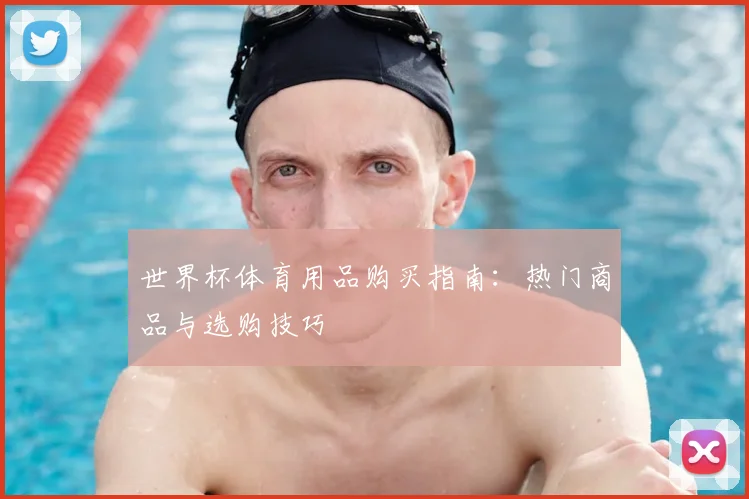 世界杯体育用品购买指南：热门商品与选购技巧