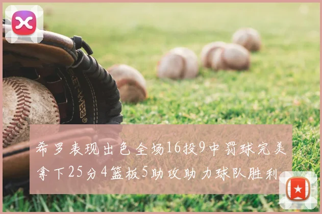 希罗表现出色全场16投9中罚球完美拿下25分4篮板5助攻助力球队胜利