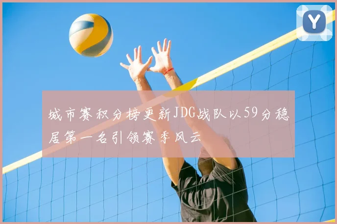 城市赛积分榜更新JDG战队以59分稳居第一名引领赛季风云