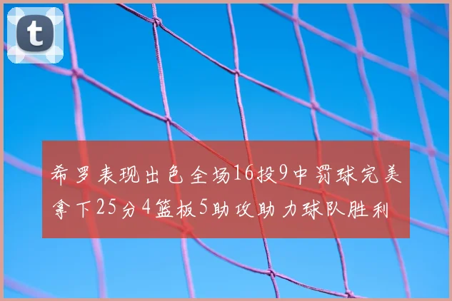 希罗表现出色全场16投9中罚球完美拿下25分4篮板5助攻助力球队胜利