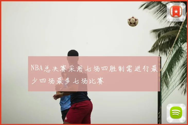NBA总决赛采用七场四胜制需进行最少四场最多七场比赛