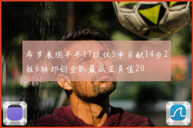 希罗表现平平17投仅5中贡献14分2板6助却创全队最低正负值20