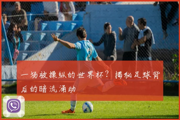 一场被操纵的世界杯？揭秘足球背后的暗流涌动