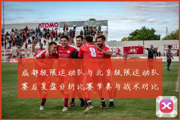 成都极限运动队与北京极限运动队赛后复盘分析比赛节奏与战术对比