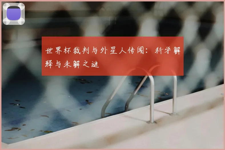 世界杯裁判与外星人传闻：科学解释与未解之谜