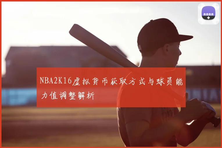 NBA2K16虚拟货币获取方式与球员能力值调整解析