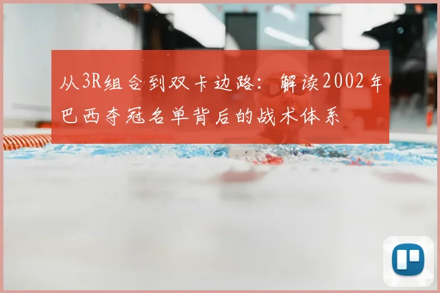 从3R组合到双卡边路：解读2002年巴西夺冠名单背后的战术体系